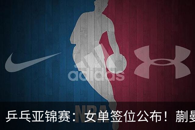 乒乓亚锦赛:女单签位公布!蒯曼有望再战桥本,石洵瑶或阻击张本