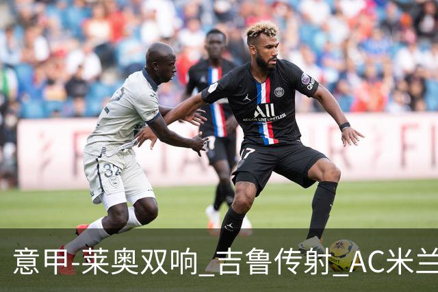 意甲-莱奥双响 吉鲁传射 AC米兰3-2力擒国际米兰